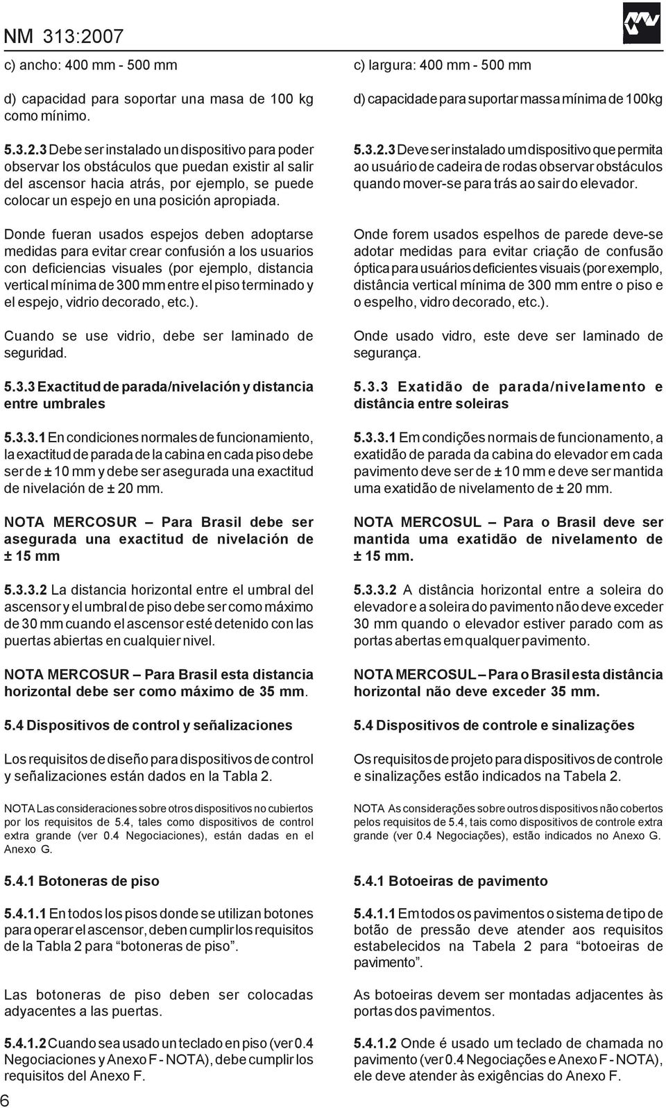 Donde fueran usados espejos deben adoptarse medidas para evitar crear confusión a los usuarios con deficiencias visuales (por ejemplo, distancia vertical mínima de 300 mm entre el piso terminado y el