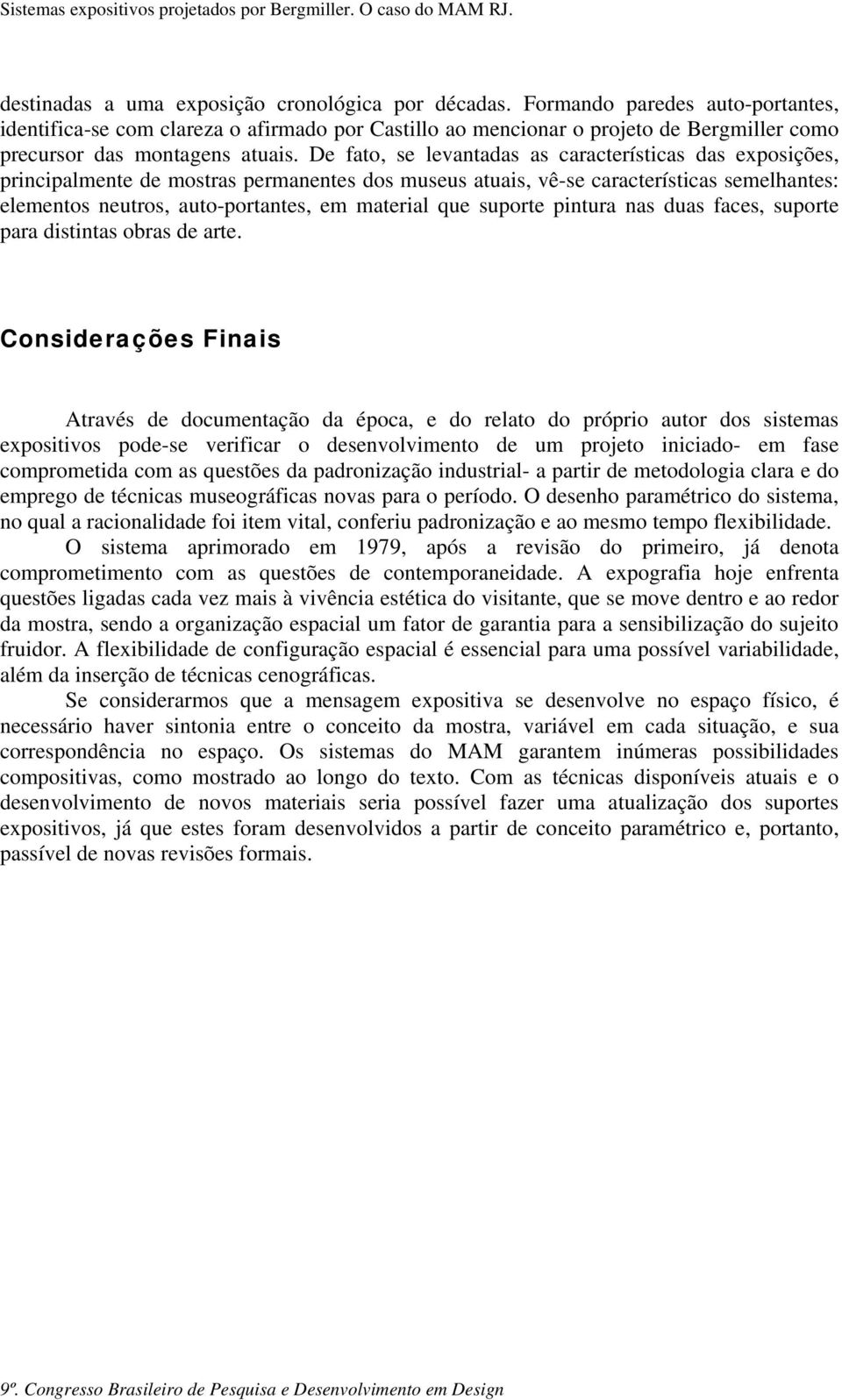 De fato, se levantadas as características das exposições, principalmente de mostras permanentes dos museus atuais, vê-se características semelhantes: elementos neutros, auto-portantes, em material