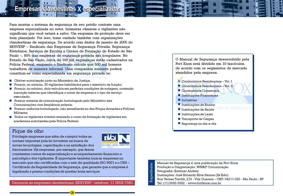 De acordo com dados de janeiro de 2005 do SESVESP Sindicato das Empresas de Segurança Privada, Segurança Eletrônica, Serviços de Escolta e Cursos de Formação do Estado de São Paulo, 80% das empresas