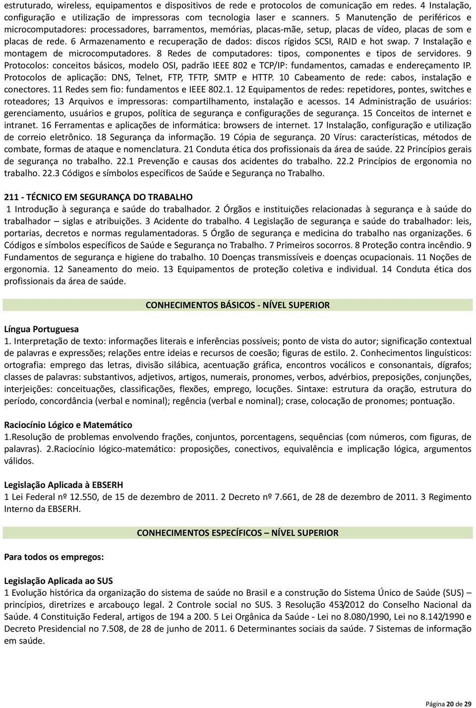 6 Armazenamento e recuperação de dados: discos rígidos SCSI, RAID e hot swap. 7 Instalação e montagem de microcomputadores. 8 Redes de computadores: tipos, componentes e tipos de servidores.