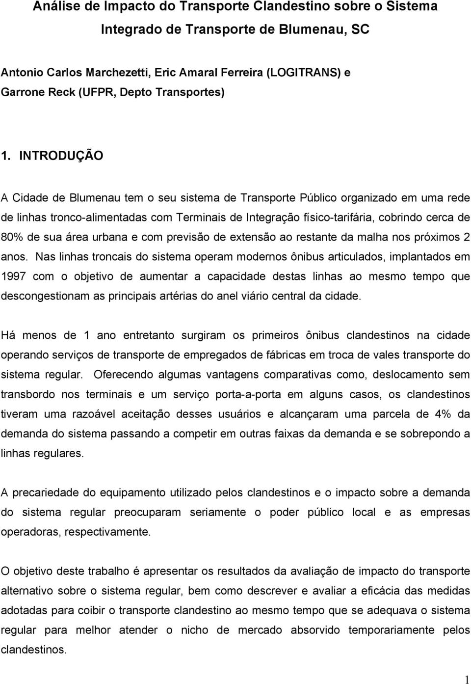 INTRODUÇÃO A Cidade de Blumenau tem o seu sistema de Transporte Público organizado em uma rede de linhas tronco-alimentadas com Terminais de Integração físico-tarifária, cobrindo cerca de 80% de sua