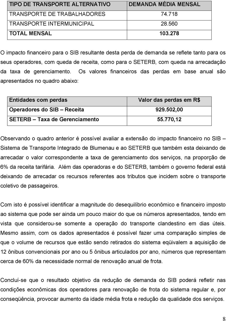 gerenciamento. Os valores financeiros das perdas em base anual são apresentados no quadro abaixo: Entidades com perdas Valor das perdas em R$ Operadores do SIB Receita 929.