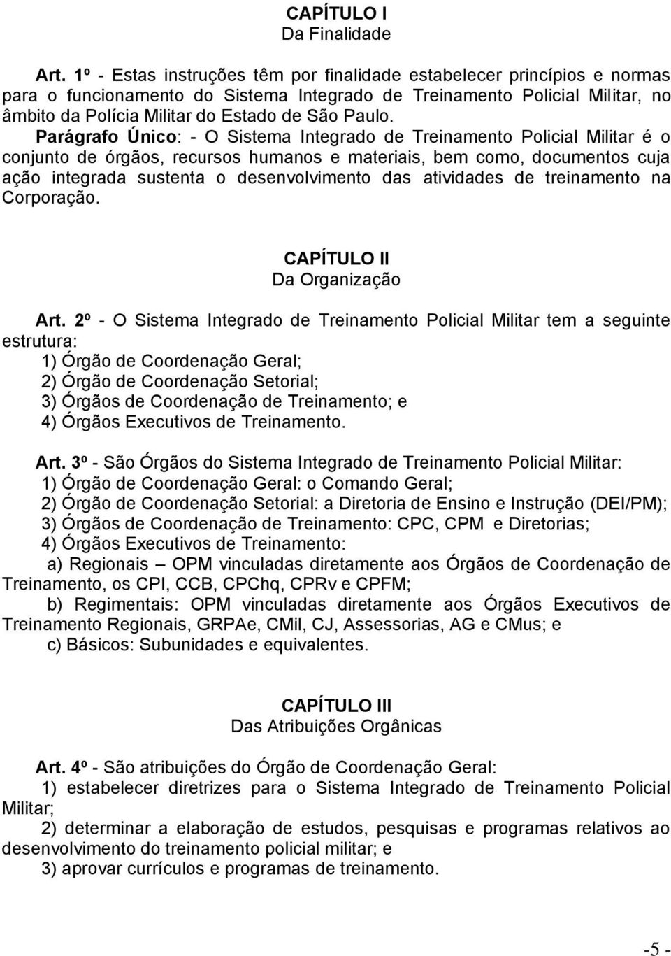 Parágrafo Único: - O Sistema Integrado de Treinamento Policial Militar é o conjunto de órgãos, recursos humanos e materiais, bem como, documentos cuja ação integrada sustenta o desenvolvimento das