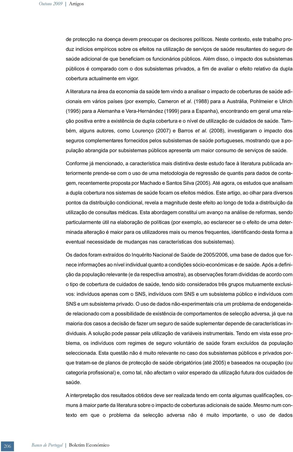 Além disso, o impacto dos subsistemas públicos é comparado com o dos subsistemas privados, a fim de avaliar o efeito relativo da dupla cobertura actualmente em vigor.