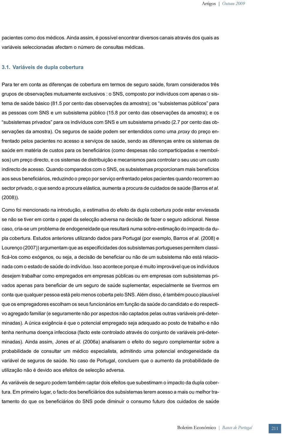 indivíduos com apenas o sistema de saúde básico (81.5 por cento das observações da amostra); os subsistemas públicos para as pessoas com SNS e um subsistema público (15.