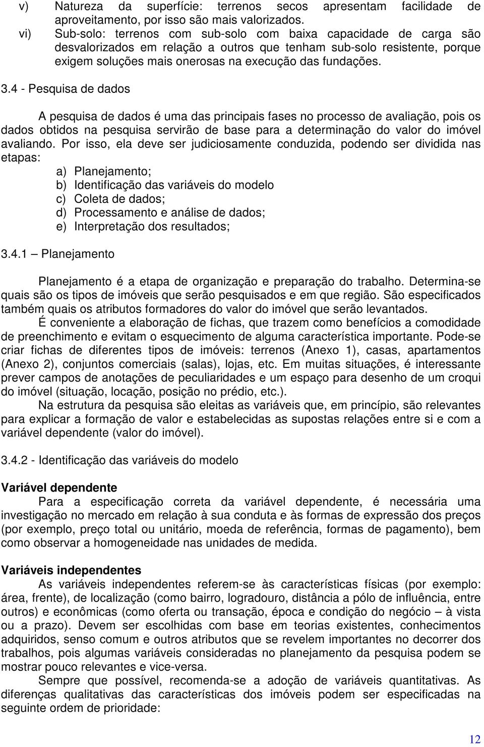 3.4 - Pesquisa de dados A pesquisa de dados é uma das principais fases no processo de avaliação, pois os dados obtidos na pesquisa servirão de base para a determinação do valor do imóvel avaliando.