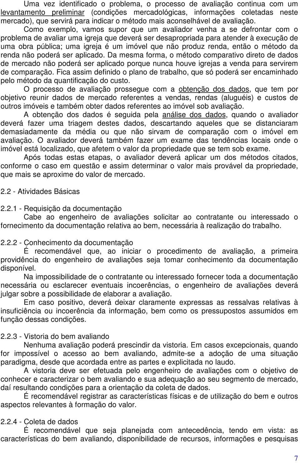 Como exemplo, vamos supor que um avaliador venha a se defrontar com o problema de avaliar uma igreja que deverá ser desapropriada para atender à execução de uma obra pública; uma igreja é um imóvel