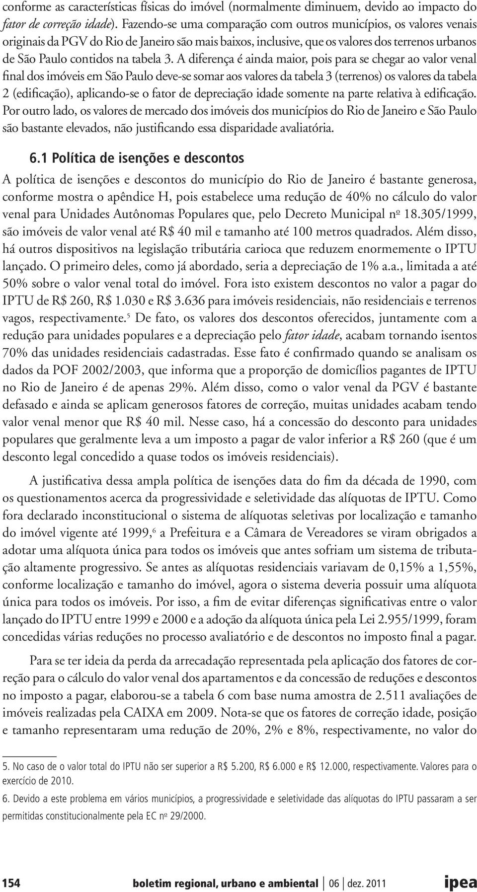 A diferença é ainda maior, pois para se chegar ao valor venal final dos imóveis em São Paulo deve-se somar aos valores da tabela 3 (terrenos) os valores da tabela 2 (edificação), aplicando-se o fator