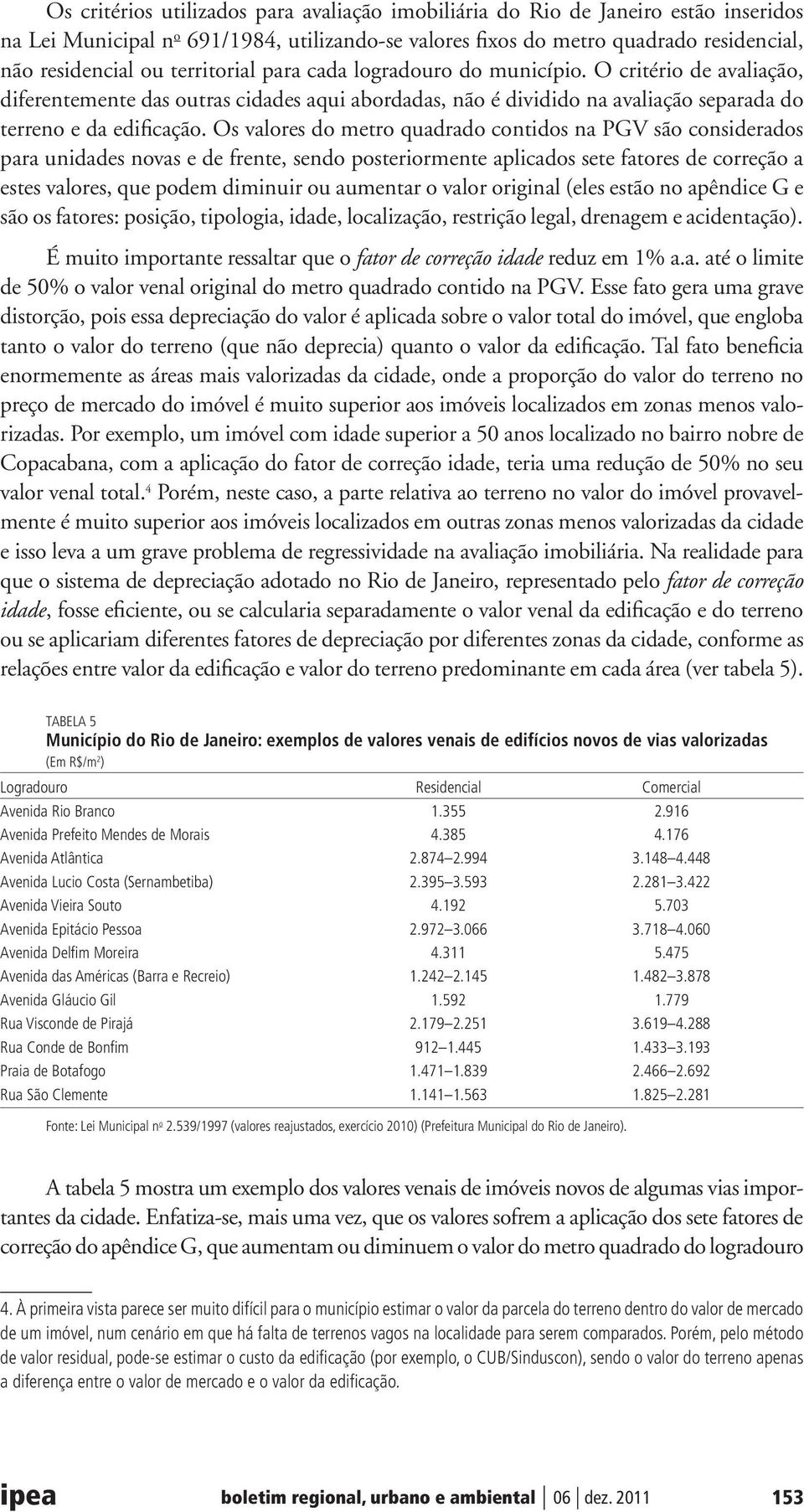 Os valores do metro quadrado contidos na PGV são considerados para unidades novas e de frente, sendo posteriormente aplicados sete fatores de correção a estes valores, que podem diminuir ou aumentar