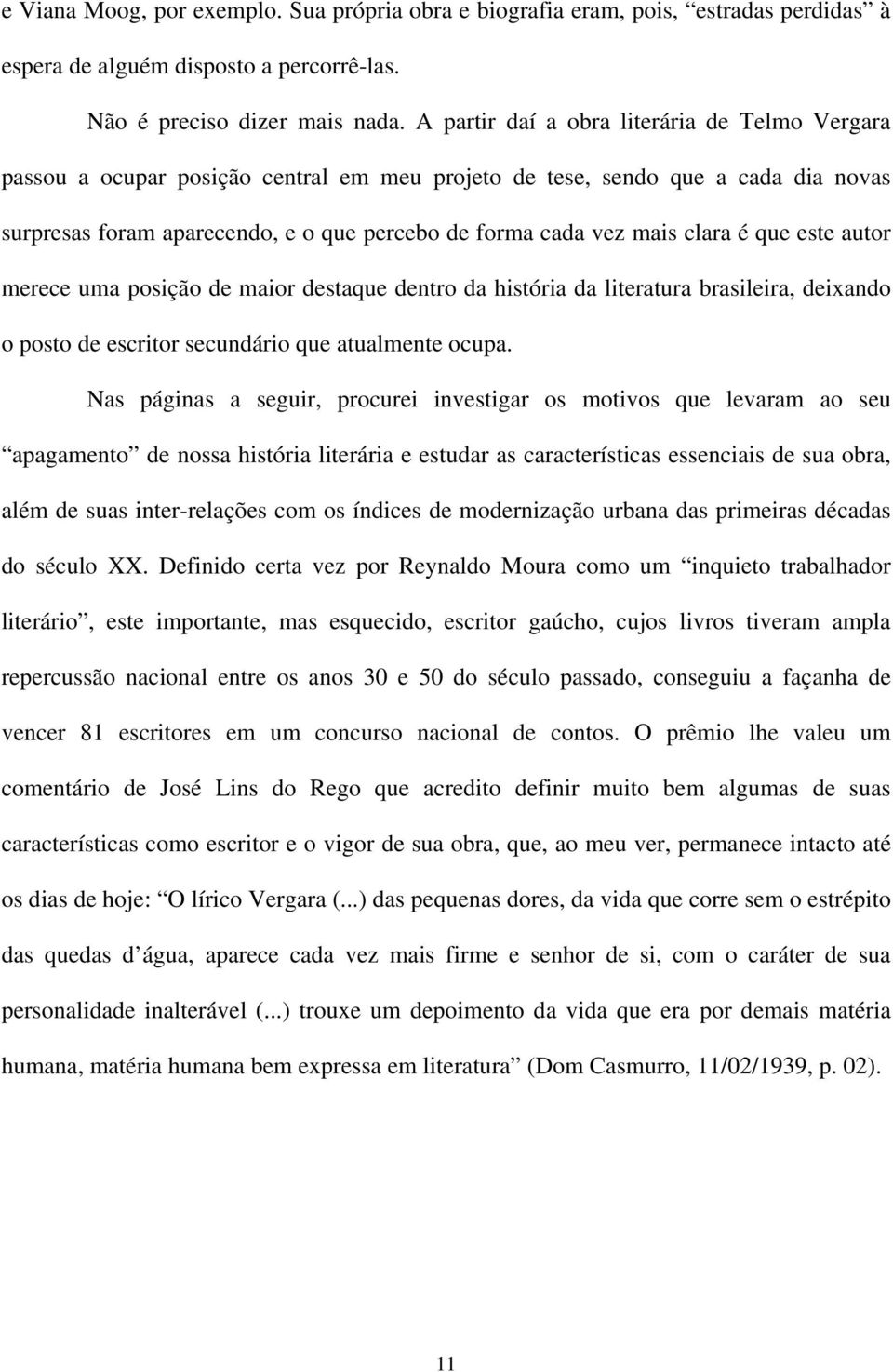 clara é que este autor merece uma posição de maior destaque dentro da história da literatura brasileira, deixando o posto de escritor secundário que atualmente ocupa.