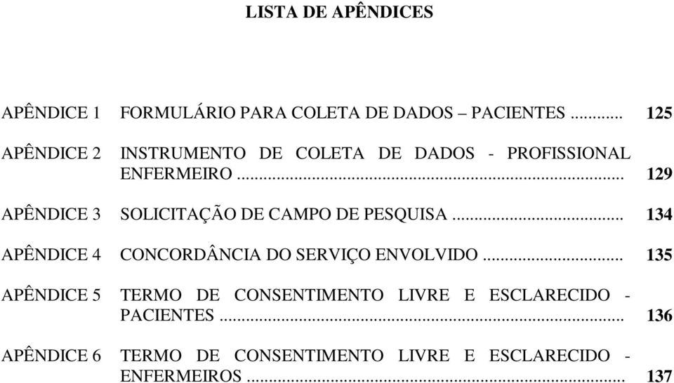 .. 129 APÊNDICE 3 SOLICITAÇÃO DE CAMPO DE PESQUISA... 134 APÊNDICE 4 CONCORDÂNCIA DO SERVIÇO ENVOLVIDO.