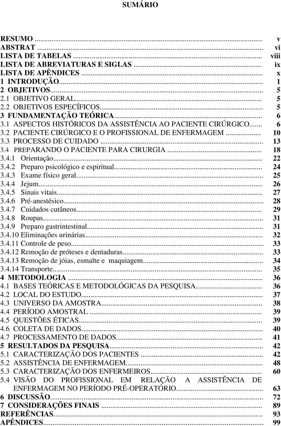 4 PREPARANDO O PACIENTE PARA CIRURGIA... 18 3.4.1 Orientação... 22 3.4.2 Preparo psicológico e espiritual... 24 3.4.3 Exame físico geral... 25 3.4.4 Jejum... 26 3.4.5 Sinais vitais... 27 3.4.6 Pré-anestésico.