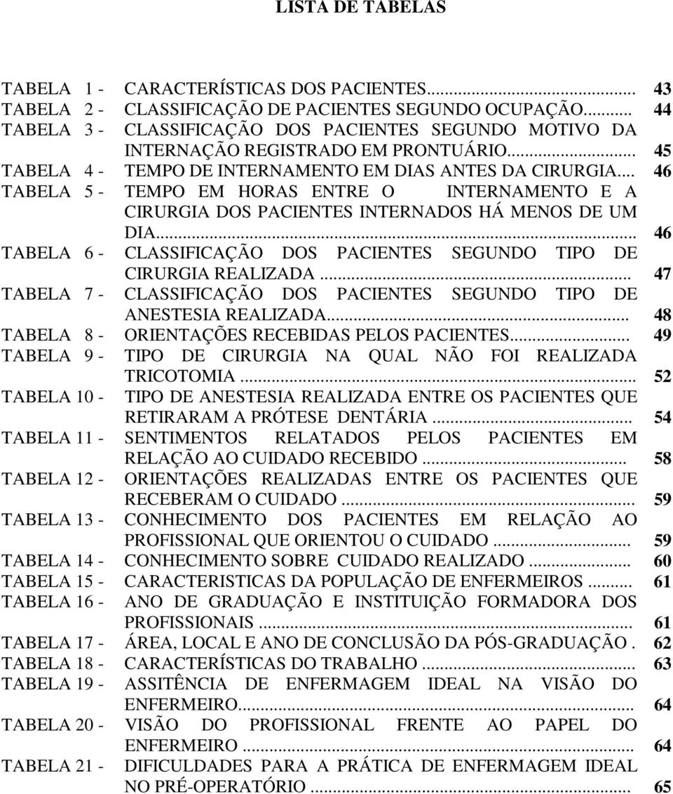 .. 46 TABELA 5 - TEMPO EM HORAS ENTRE O INTERNAMENTO E A CIRURGIA DOS PACIENTES INTERNADOS HÁ MENOS DE UM DIA... 46 TABELA 6 - CLASSIFICAÇÃO DOS PACIENTES SEGUNDO TIPO DE CIRURGIA REALIZADA.