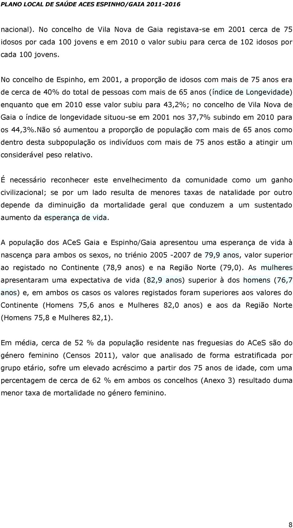 para 43,2%; no concelho de Vila Nova de Gaia o índice de longevidade situou-se em 2001 nos 37,7% subindo em 2010 para os 44,3%.