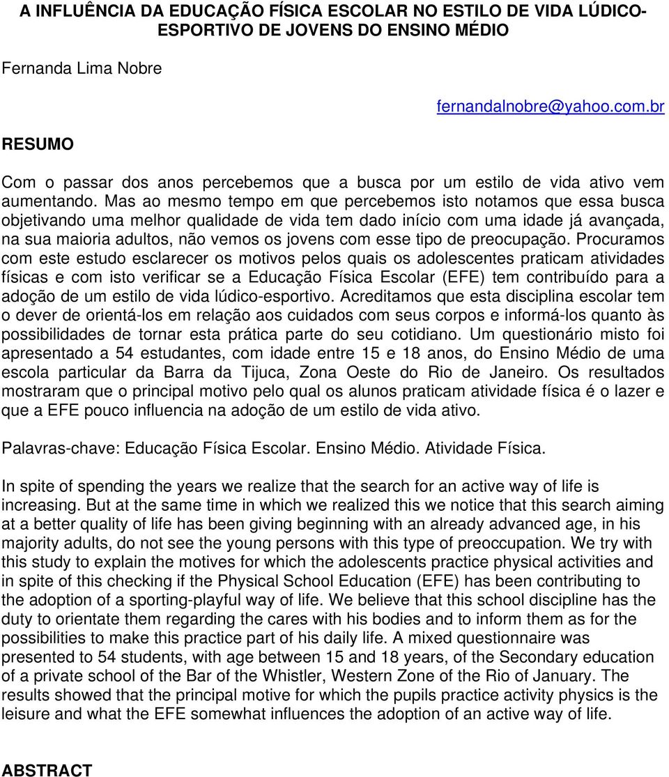 Mas ao mesmo tempo em que percebemos isto notamos que essa busca objetivando uma melhor qualidade de vida tem dado início com uma idade já avançada, na sua maioria adultos, não vemos os jovens com