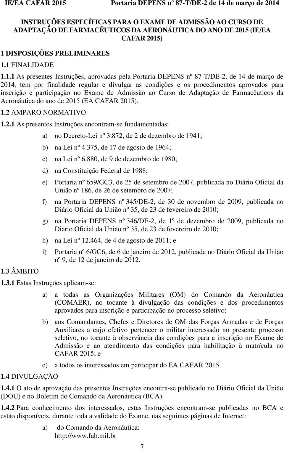 ) 1 DISPOSIÇÕES PRELIMINARES 1.1 FINALIDADE 1.1.1 As presentes Instruções, aprovadas pela Portaria DEPENS nº 87-T/DE-2, de 14 de março de 2014, tem por finalidade regular e divulgar as condições e os