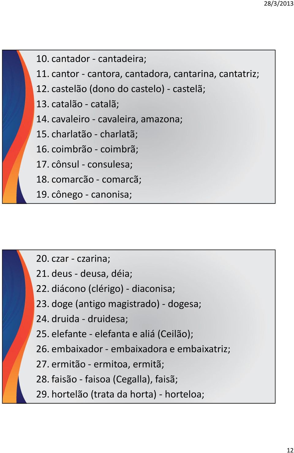 czar- czarina; 21.deus-deusa,déia; 22. diácono(clérigo)- diaconisa; 23. doge(antigo magistrado)- dogesa; 24. druida- druidesa; 25.