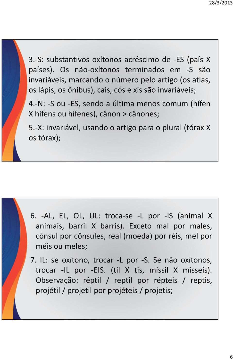 -N: -S ou -ES, sendo a última menos comum (hífen X hifens ou hífenes), cânon > cânones; 5.-X: invariável, usando o artigo para o plural(tórax X ostórax); 6.