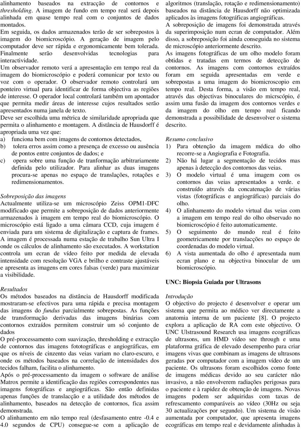 Finalmente serão desenvolvidas tecnologias para interactividade. Um observador remoto verá a apresentação em tempo real da imagem do biomicroscópio e poderá comunicar por texto ou voz com o operador.