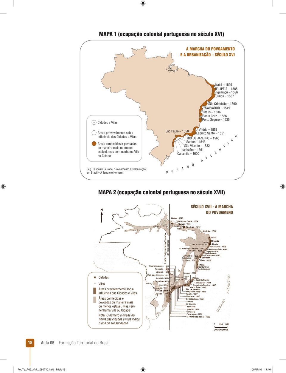 1536 Santa Cruz 1536 Porto Seguro 1535 São Paulo 1558 Vitória 1551 Espírito Santo 1551 RIO DE JANEIRO 1565 Santos 1543 São Vicente 1532 Itanhaém 1561 Cananéia 1600 Seg.