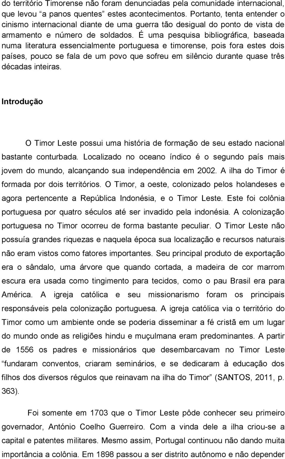 É uma pesquisa bibliográfica, baseada numa literatura essencialmente portuguesa e timorense, pois fora estes dois países, pouco se fala de um povo que sofreu em silêncio durante quase três décadas