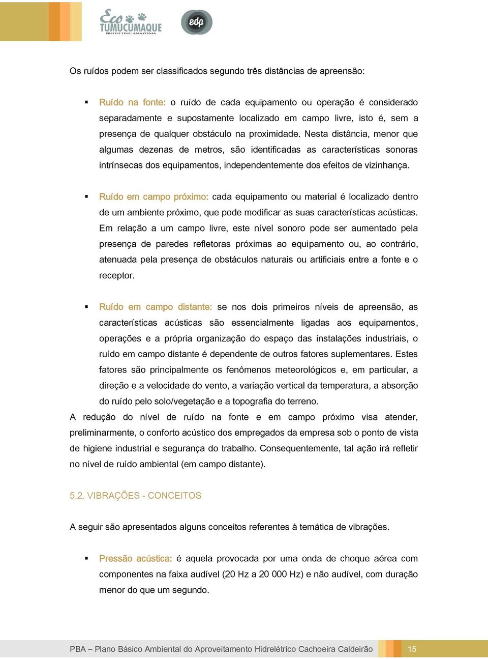 Nesta distância, menor que algumas dezenas de metros, são identificadas as características sonoras intrínsecas dos equipamentos, independentemente dos efeitos de vizinhança.