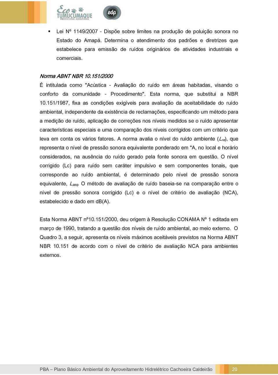 151/2000 É intitulada como "Acústica - Avaliação do ruído em áreas habitadas, visando o conforto da comunidade - Procedimento". Esta norma, que substitui a NBR 10.