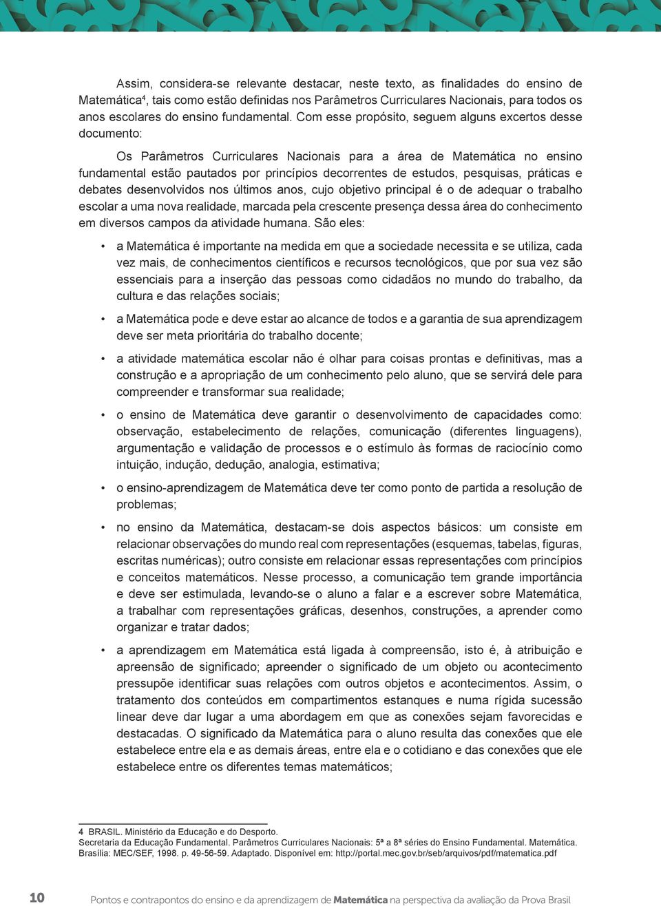 Com esse propósito, seguem alguns excertos desse documento: Os Parâmetros Curriculares Nacionais para a área de Matemática no ensino fundamental estão pautados por princípios decorrentes de estudos,