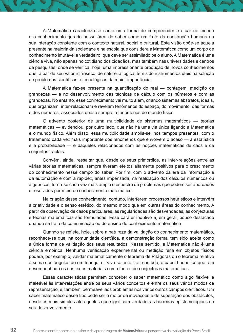 Esta visão opõe-se àquela presente na maioria da sociedade e na escola que considera a Matemática como um corpo de conhecimento imutável e verdadeiro, que deve ser assimilado pelo aluno.