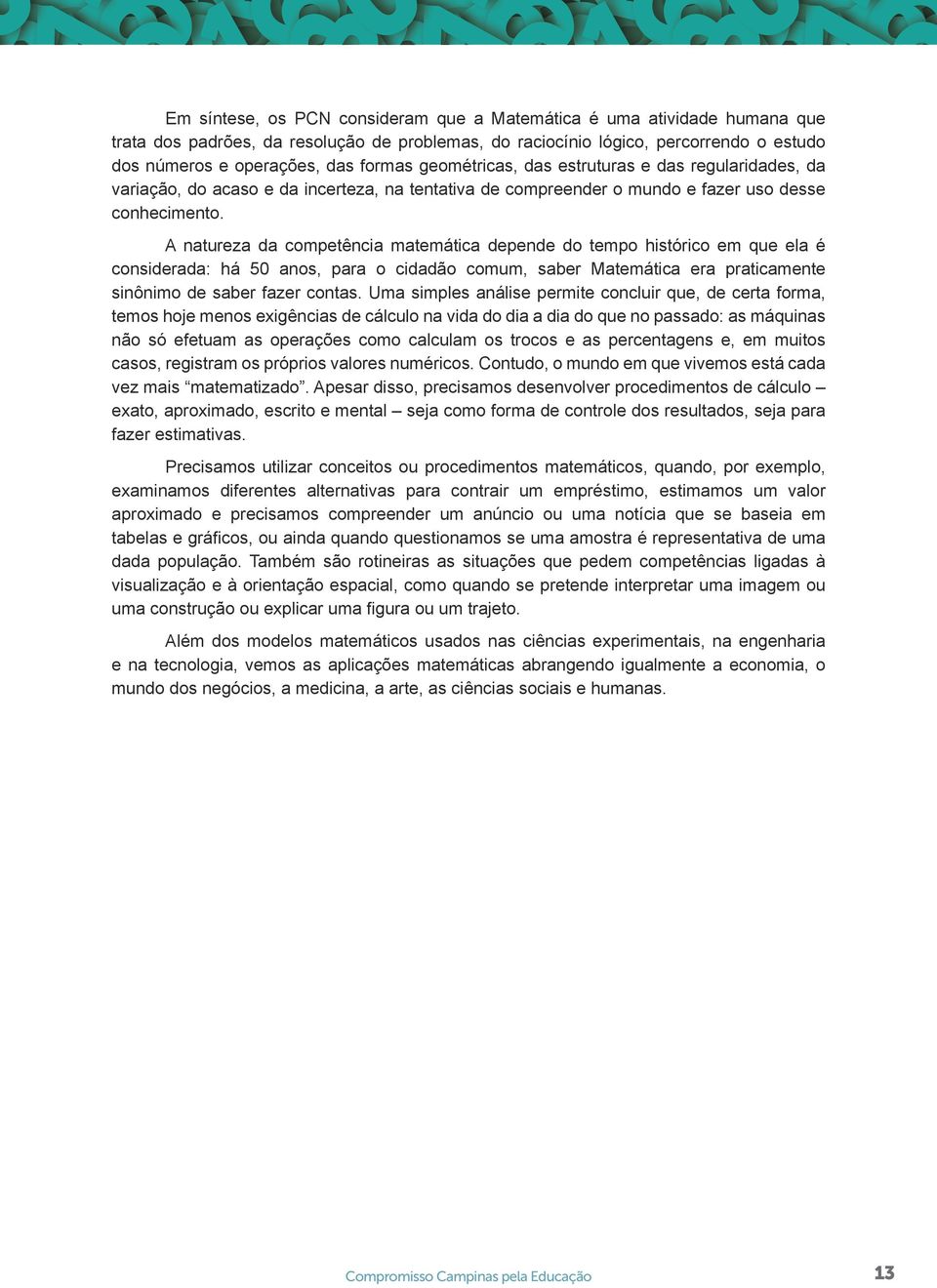 A natureza da competência matemática depende do tempo histórico em que ela é considerada: há 50 anos, para o cidadão comum, saber Matemática era praticamente sinônimo de saber fazer contas.