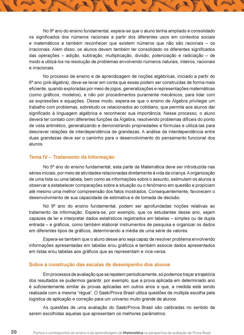 Além disso, os alunos devem também ter consolidado os diferentes significados das operações adição, subtração, multiplicação, divisão, potenciação e radiciação de modo a utilizá-los na resolução de