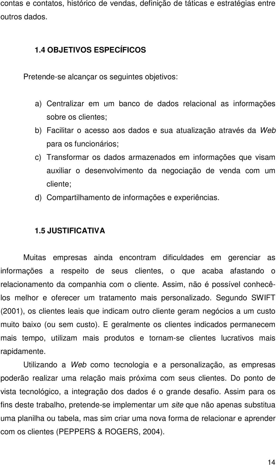 através da Web para os funcionários; c) Transformar os dados armazenados em informações que visam auxiliar o desenvolvimento da negociação de venda com um cliente; d) Compartilhamento de informações