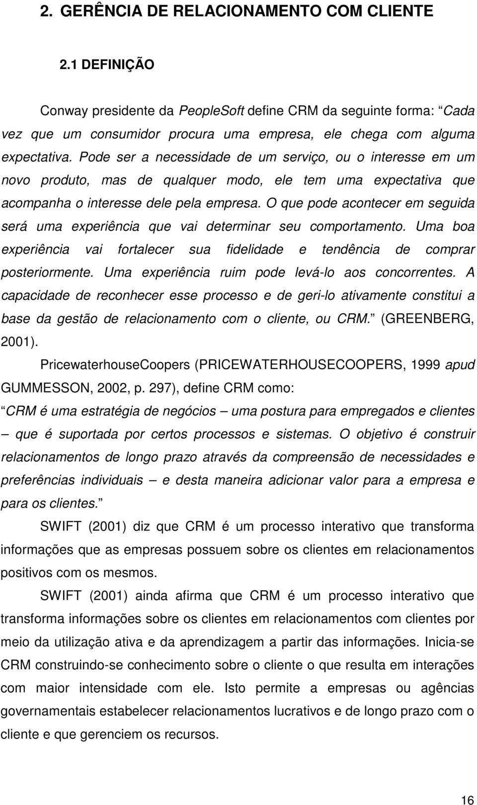 O que pode acontecer em seguida será uma experiência que vai determinar seu comportamento. Uma boa experiência vai fortalecer sua fidelidade e tendência de comprar posteriormente.