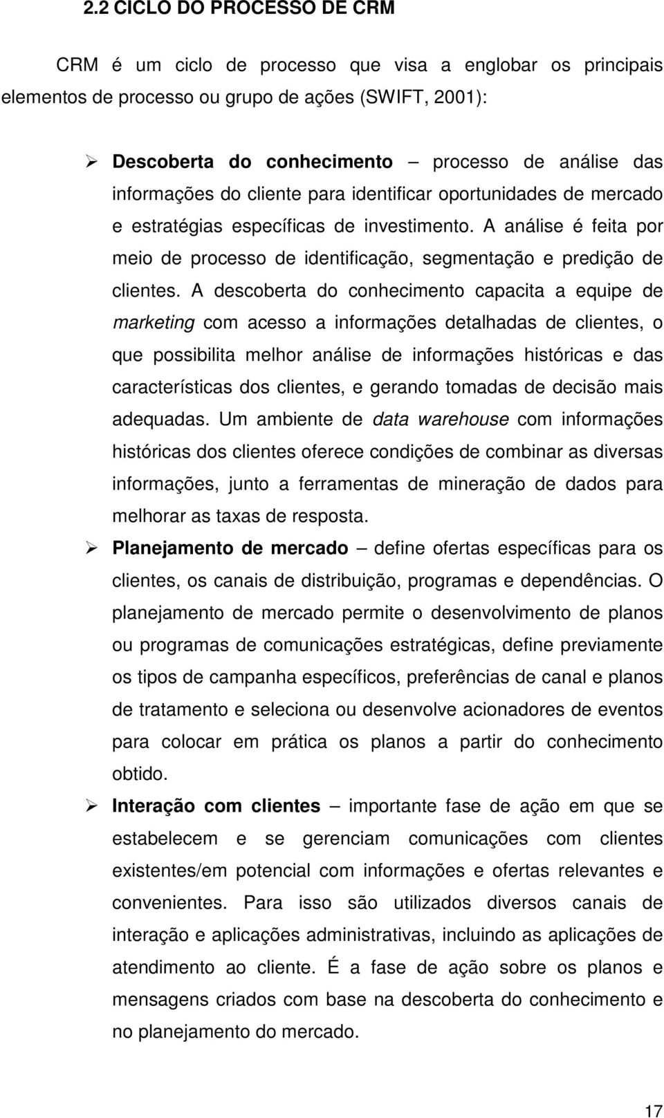 A descoberta do conhecimento capacita a equipe de marketing com acesso a informações detalhadas de clientes, o que possibilita melhor análise de informações históricas e das características dos