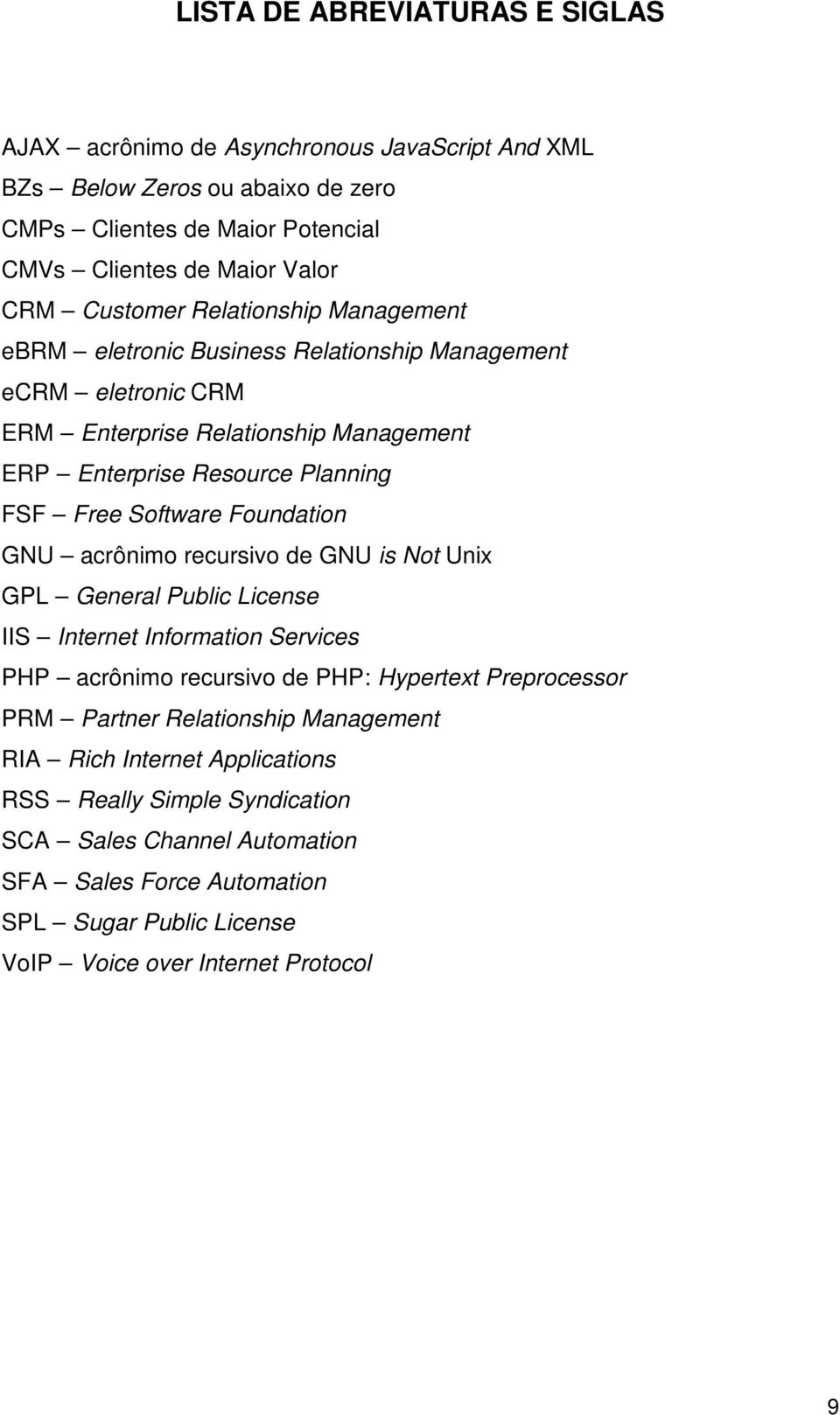 Software Foundation GNU acrônimo recursivo de GNU is Not Unix GPL General Public License IIS Internet Information Services PHP acrônimo recursivo de PHP: Hypertext Preprocessor PRM