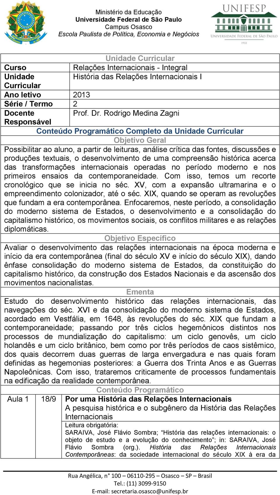 textuais, o desenvolvimento de uma compreensão histórica acerca das transformações internacionais operadas no período moderno e nos primeiros ensaios da contemporaneidade.