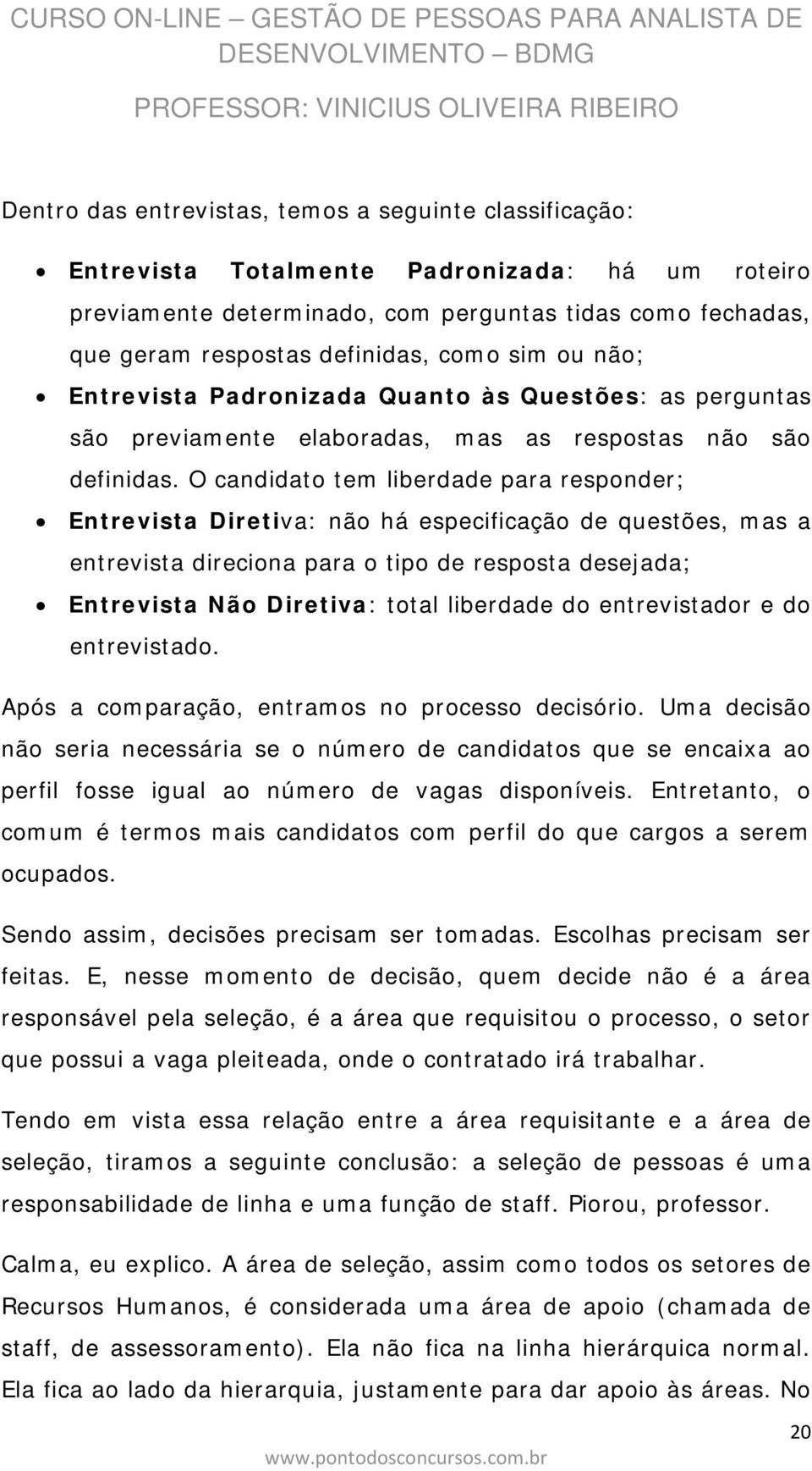 O candidato tem liberdade para responder; Entrevista Diretiva: não há especificação de questões, mas a entrevista direciona para o tipo de resposta desejada; Entrevista Não Diretiva: total liberdade