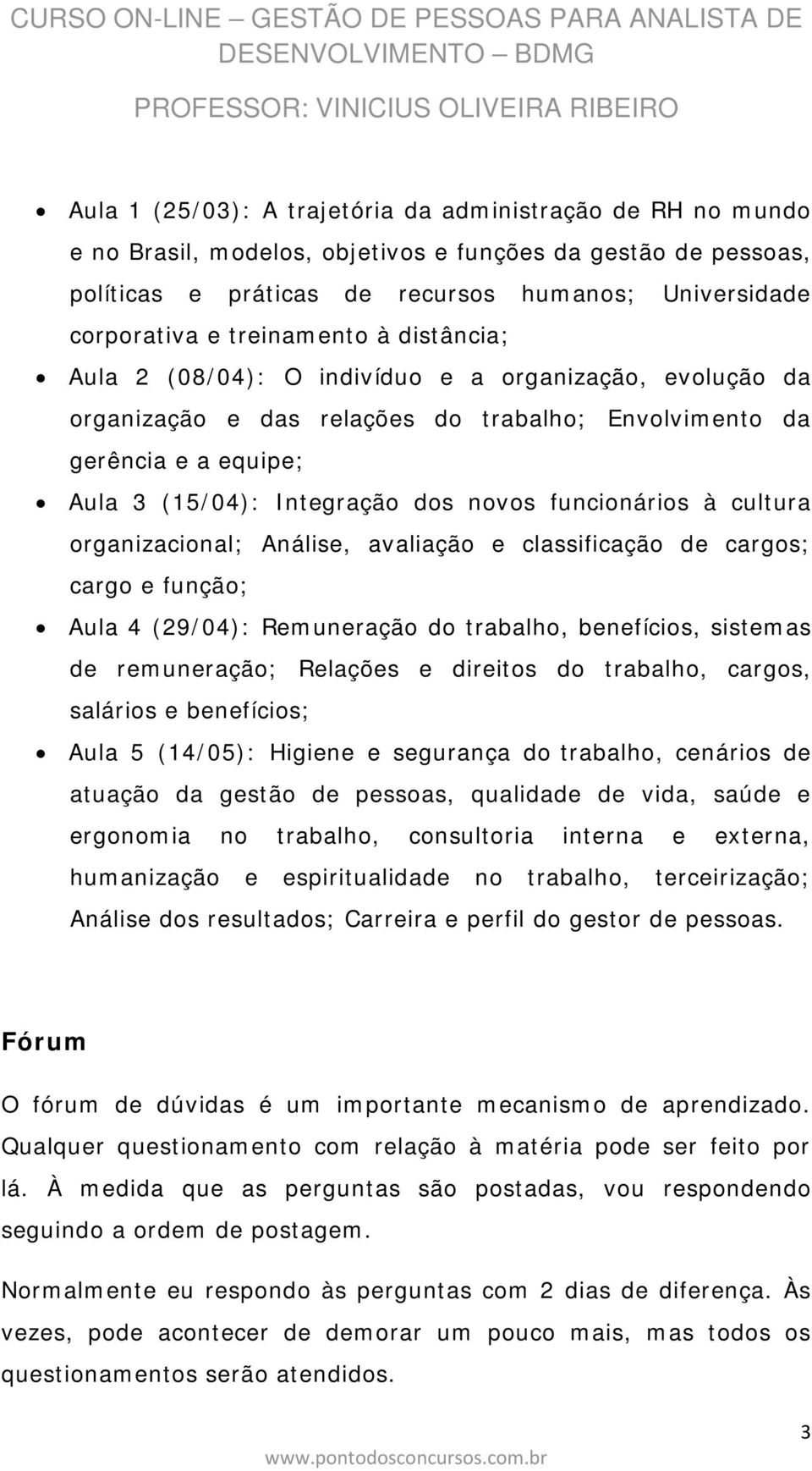 funcionários à cultura organizacional; Análise, avaliação e classificação de cargos; cargo e função; Aula 4 (29/04): Remuneração do trabalho, benefícios, sistemas de remuneração; Relações e direitos