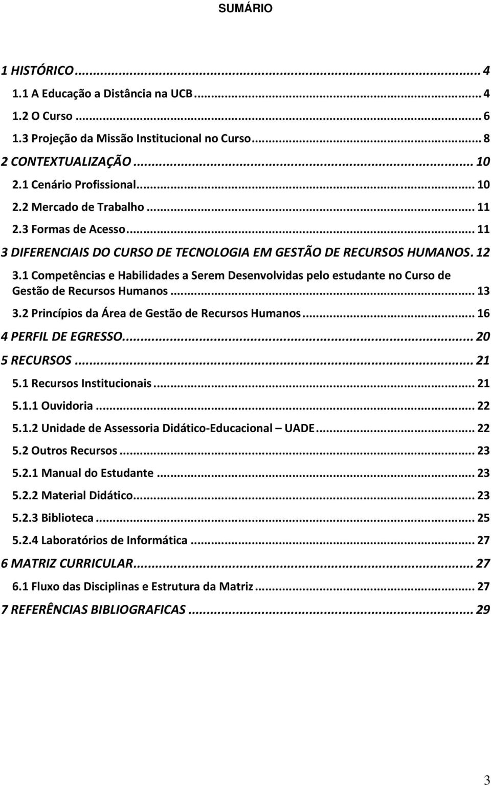 1 Competências e Habilidades a Serem Desenvolvidas pelo estudante no Curso de Gestão de Recursos Humanos... 13 3.2 Princípios da Área de Gestão de Recursos Humanos... 16 4 PERFIL DE EGRESSO.