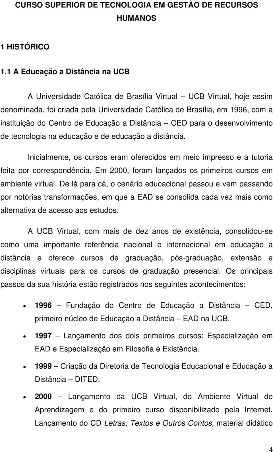 de Educação a Distância CED para o desenvolvimento de tecnologia na educação e de educação a distância. Inicialmente, os cursos eram oferecidos em meio impresso e a tutoria feita por correspondência.