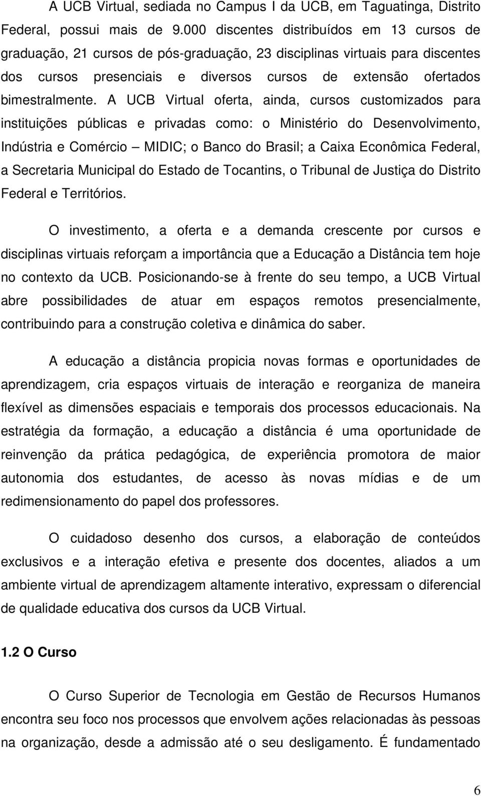 A UCB Virtual oferta, ainda, cursos customizados para instituições públicas e privadas como: o Ministério do Desenvolvimento, Indústria e Comércio MIDIC; o Banco do Brasil; a Caixa Econômica Federal,