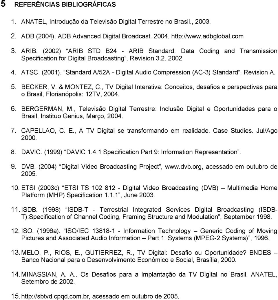 Standard A/52A - Digital Audio Compression (AC-3) Standard, Revision A. 5. BECKER, V. & MONTEZ, C., TV Digital Interativa: Conceitos, desafios e perspectivas para o Brasil, Florianópolis: 12TV, 2004.
