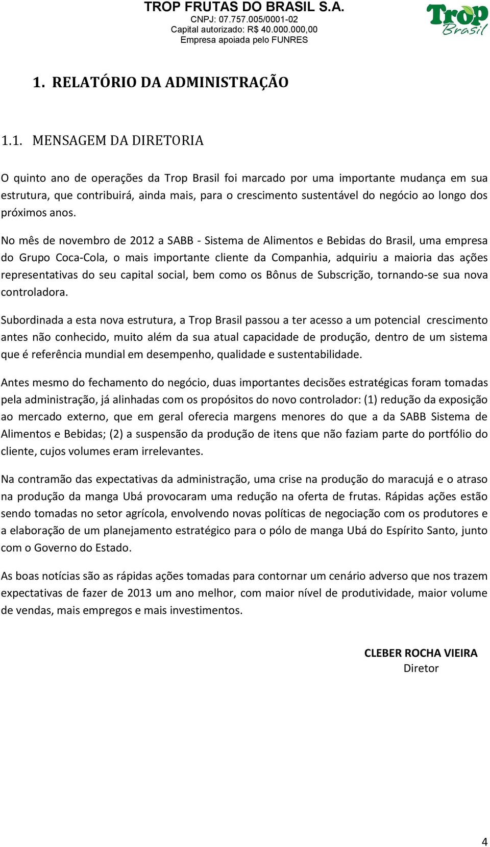 No mês de novembro de 2012 a SABB - Sistema de Alimentos e Bebidas do Brasil, uma empresa do Grupo Coca-Cola, o mais importante cliente da Companhia, adquiriu a maioria das ações representativas do