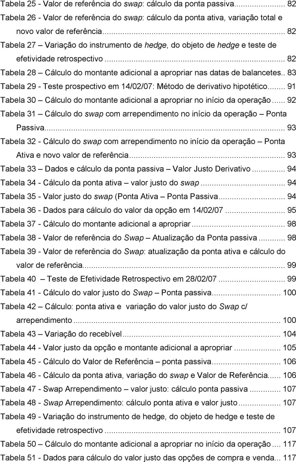 . 83 Tabela 29 - Teste prospectivo em 14/02/07: Método de derivativo hipotético... 91 Tabela 30 Cálculo do montante adicional a apropriar no início da operação.