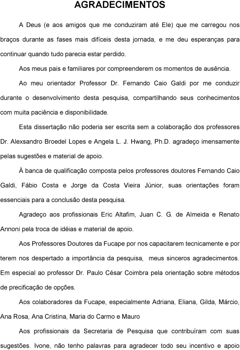 Fernando Caio Galdi por me conduzir durante o desenvolvimento desta pesquisa, compartilhando seus conhecimentos com muita paciência e disponibilidade.