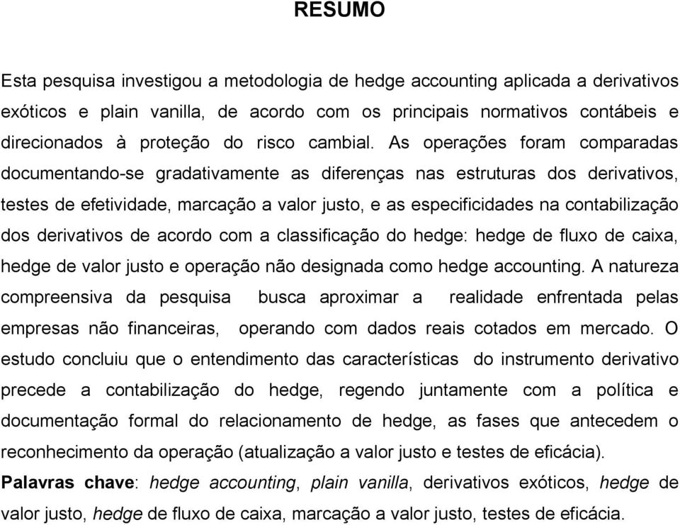 As operações foram comparadas documentando-se gradativamente as diferenças nas estruturas dos derivativos, testes de efetividade, marcação a valor justo, e as especificidades na contabilização dos