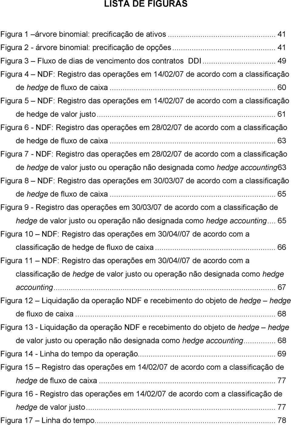 .. 60 Figura 5 NDF: Registro das operações em 14/02/07 de acordo com a classificação de hedge de valor justo.