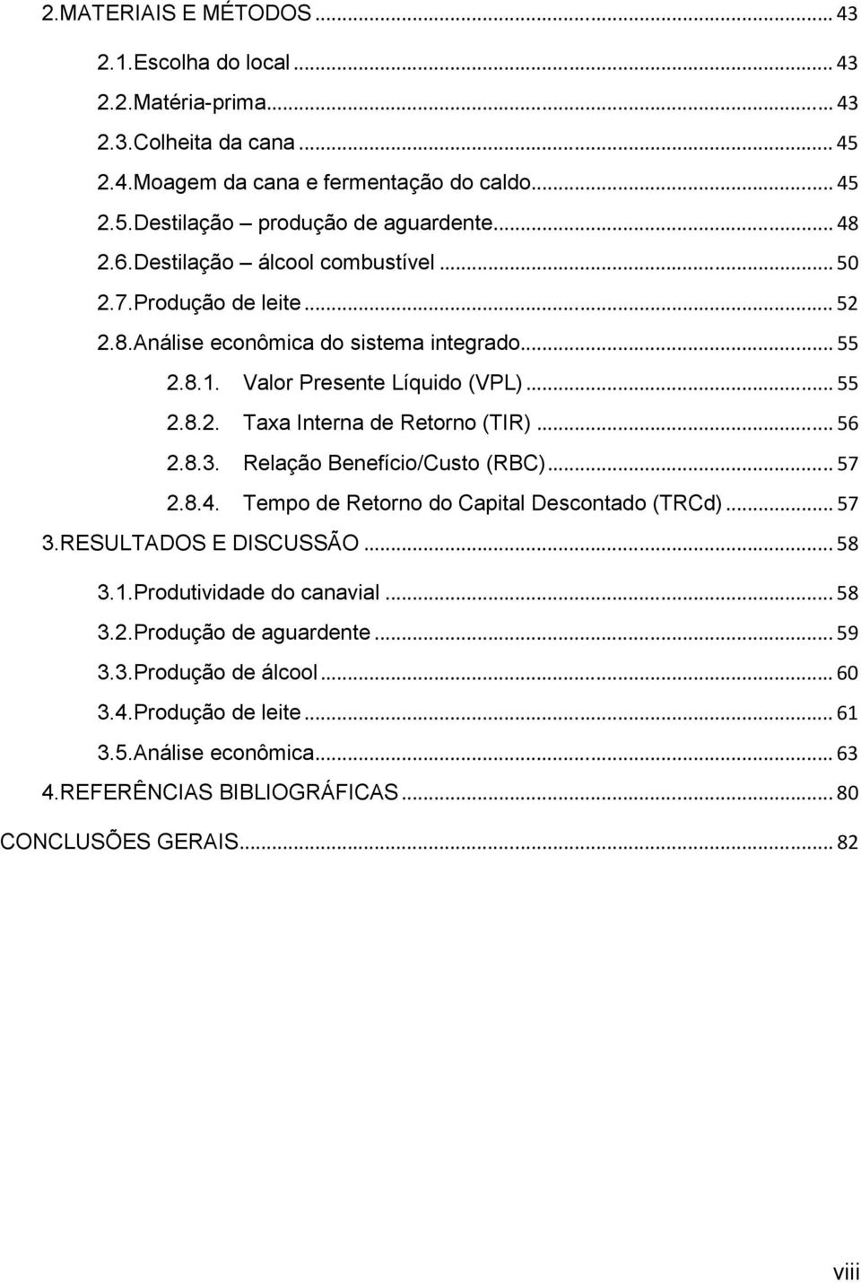 ..56 2.8.3. Relação Benefício/Custo (RBC)...57 2.8.4. Tempo de Retorno do Capital Descontado (TRCd)...57 3.RESULTADOS E DISCUSSÃO...58 3.1.Produtividade do canavial...58 3.2.Produção de aguardente.