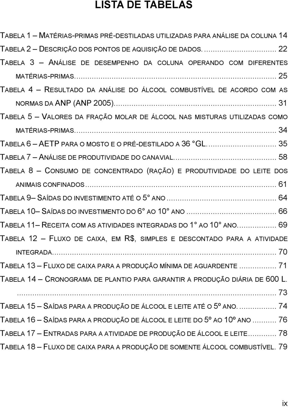 .. 31 TABELA 5 VALORES DA FRAÇÃO MOLAR DE ÁLCOOL NAS MISTURAS UTILIZADAS COMO MATÉRIAS-PRIMAS... 34 TABELA 6 AETP PARA O MOSTO E O PRÉ-DESTILADO A 36 GL.