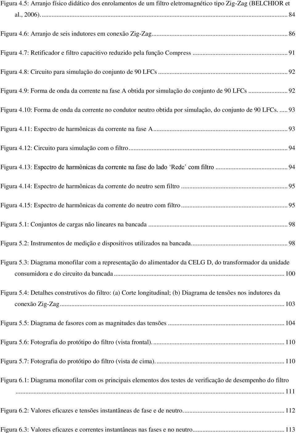 .. 9 Figura 4.: Forma de onda da corrente no condutor neutro obtida por simulação, do conunto de 9 LFCs.... 9 Figura 4.: Espectro de harmônicas da corrente na fase A... 9 Figura 4.: Circuito para simulação com o filtro.